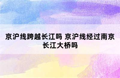 京沪线跨越长江吗 京沪线经过南京长江大桥吗